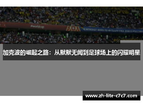加克波的崛起之路：从默默无闻到足球场上的闪耀明星