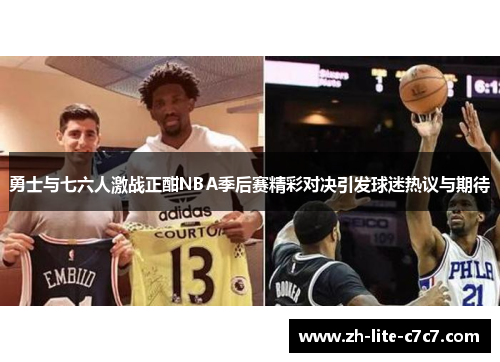 勇士与七六人激战正酣NBA季后赛精彩对决引发球迷热议与期待