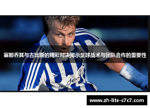 塞那乔其与古比斯的精彩对决揭示足球战术与团队合作的重要性