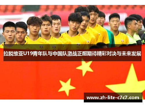 拉脱维亚U19青年队与中国队激战正酣期待精彩对决与未来发展