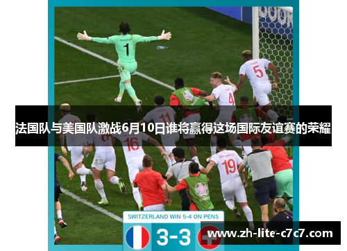 法国队与美国队激战6月10日谁将赢得这场国际友谊赛的荣耀